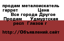 продам металоискатель гаррет evro ace › Цена ­ 20 000 - Все города Другое » Продам   . Удмуртская респ.,Глазов г.